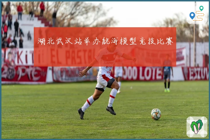 湖北武汉站举办航海模型竞技比赛