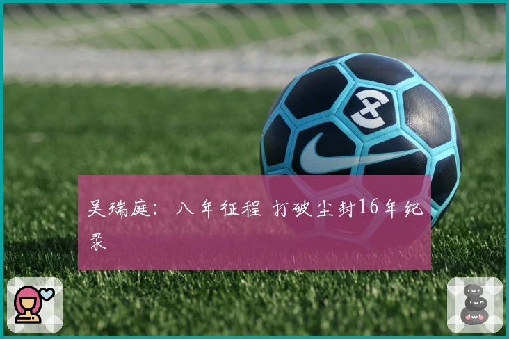 吴瑞庭：八年征程 打破尘封16年纪录