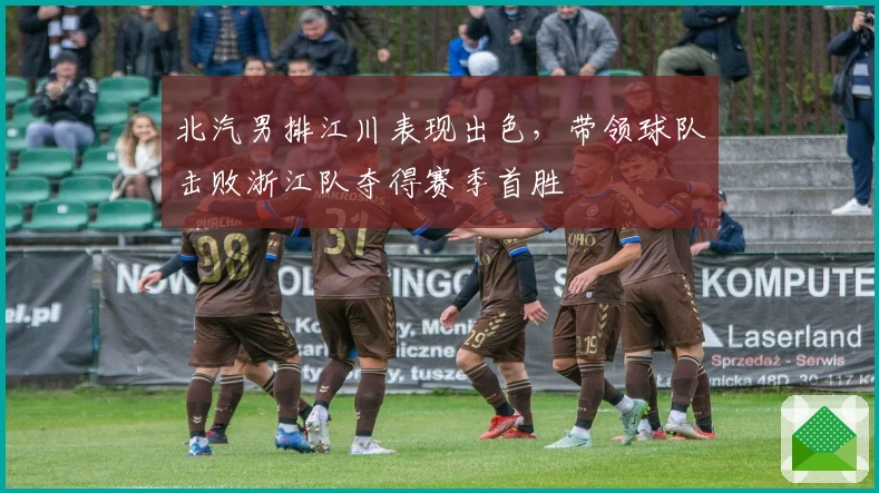 北汽男排江川表现出色，带领球队击败浙江队夺得赛季首胜